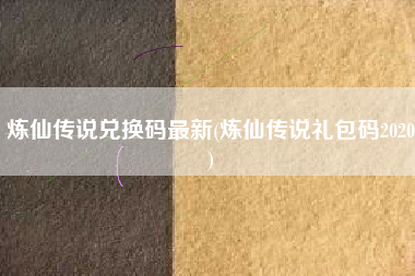 炼仙传说兑换码最新(炼仙传说礼包码2020)
