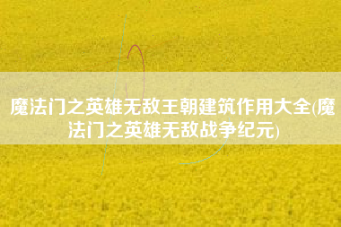 魔法门之英雄无敌王朝建筑作用大全(魔法门之英雄无敌战争纪元)