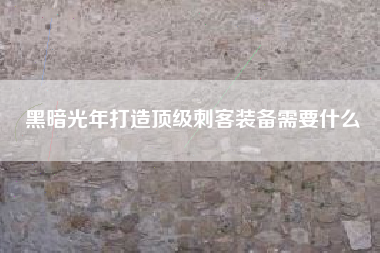 黑暗光年打造顶级刺客装备需要什么