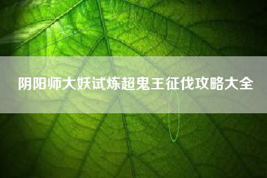 阴阳师大妖试炼超鬼王征伐攻略大全