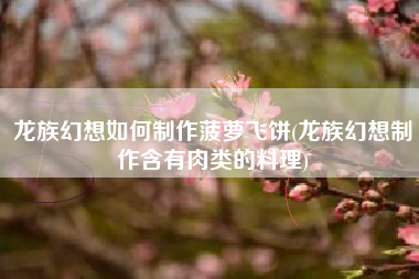 龙族幻想如何制作菠萝飞饼(龙族幻想制作含有肉类的料理)