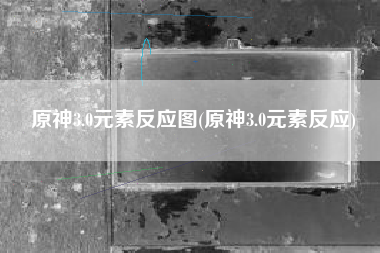 原神3.0元素反应图(原神3.0元素反应)