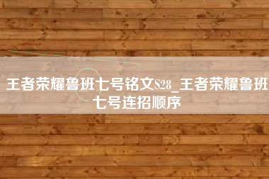 王者荣耀鲁班七号铭文S28_王者荣耀鲁班七号连招顺序