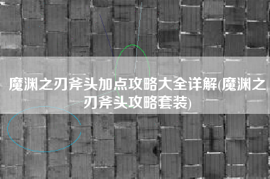 魔渊之刃斧头加点攻略大全详解(魔渊之刃斧头攻略套装)