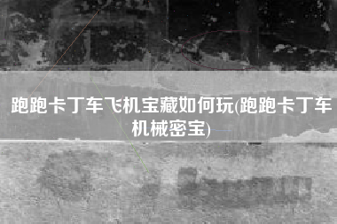 跑跑卡丁车飞机宝藏如何玩(跑跑卡丁车机械密宝)