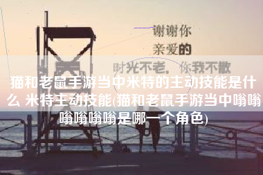 猫和老鼠手游当中米特的主动技能是什么 米特主动技能(猫和老鼠手游当中嗡嗡嗡嗡嗡嗡是哪一个角色)