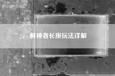 解神者长庚玩法详解
