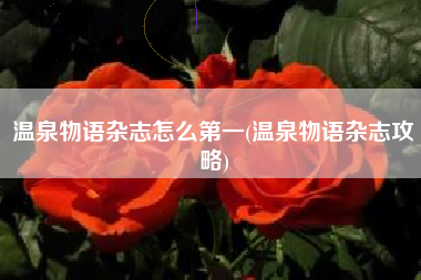 温泉物语杂志怎么第一(温泉物语杂志攻略)