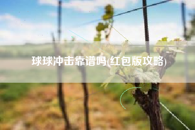 球球冲击靠谱吗(红包版攻略)