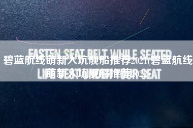碧蓝航线萌新入坑舰船推荐2021(碧蓝航线萌新入坑舰船推荐2022)