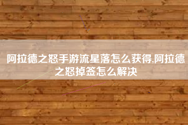 阿拉德之怒手游流星落怎么获得,阿拉德之怒掉签怎么解决