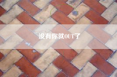 没有你就OUT了