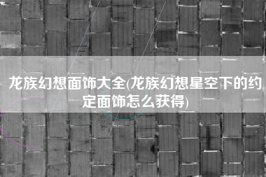 龙族幻想面饰大全(龙族幻想星空下的约定面饰怎么获得)