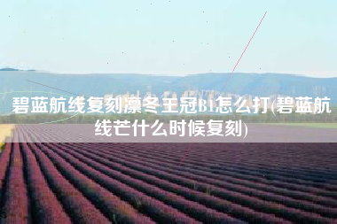 碧蓝航线复刻凛冬王冠B1怎么打(碧蓝航线芒什么时候复刻)