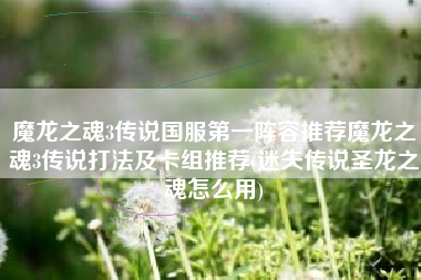 魔龙之魂3传说国服第一阵容推荐魔龙之魂3传说打法及卡组推荐(迷失传说圣龙之魂怎么用)