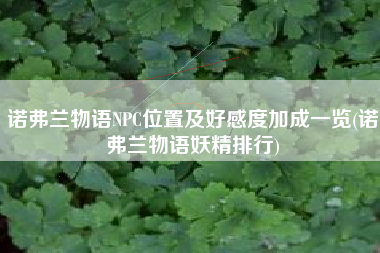 诺弗兰物语NPC位置及好感度加成一览(诺弗兰物语妖精排行)