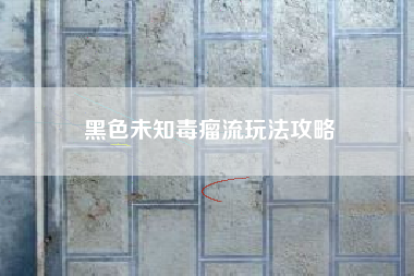 黑色未知毒瘤流玩法攻略