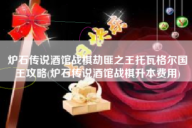炉石传说酒馆战棋劫匪之王托瓦格尔国王攻略(炉石传说酒馆战棋升本费用)