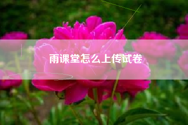 雨课堂怎么上传试卷