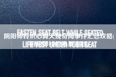 阴阳师铃炽心舞天现奇闻事件汇总攻略(阴阳师铃炽心舞主题)