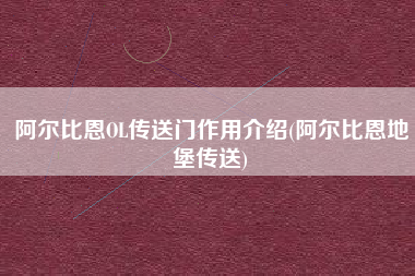 阿尔比恩OL传送门作用介绍(阿尔比恩地堡传送)
