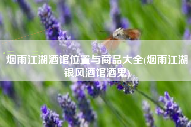 烟雨江湖酒馆位置与商品大全(烟雨江湖银风酒馆酒鬼)