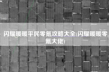 闪耀暖暖平民零氪攻略大全(闪耀暖暖零氪大佬)
