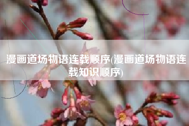 漫画道场物语连载顺序(漫画道场物语连载知识顺序)