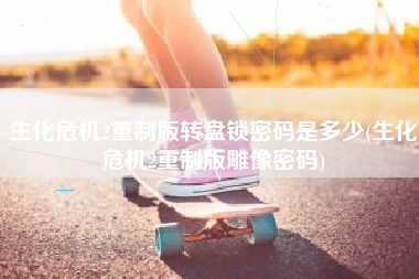生化危机2重制版转盘锁密码是多少(生化危机2重制版雕像密码)