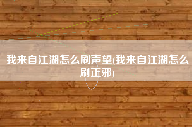 我来自江湖怎么刷声望(我来自江湖怎么刷正邪)