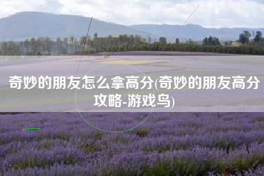 奇妙的朋友怎么拿高分(奇妙的朋友高分攻略-游戏鸟)