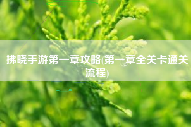 拂晓手游第一章攻略(第一章全关卡通关流程)