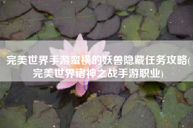 完美世界手游蛮横的妖兽隐藏任务攻略(完美世界诸神之战手游职业)