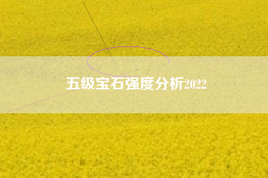 五级宝石强度分析2022