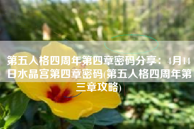 第五人格四周年第四章密码分享：4月14日水晶宫第四章密码(第五人格四周年第三章攻略)