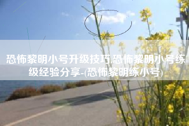 恐怖黎明小号升级技巧,恐怖黎明小号练级经验分享-(恐怖黎明练小号)