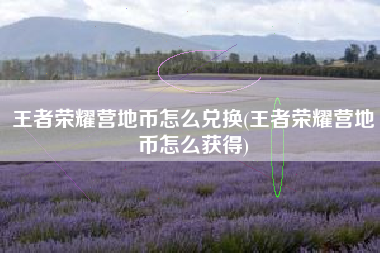王者荣耀营地币怎么兑换(王者荣耀营地币怎么获得)