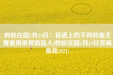 蚂蚁庄园2月24日：盲道上的不同砖面主要是用来帮助盲人(蚂蚁庄园2月24日答案最新2021)