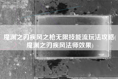 魔渊之刃疾风之枪无限技能流玩法攻略(魔渊之刃疾风法师效果)