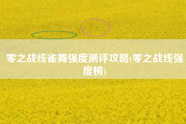 零之战线雀舞强度测评攻略(零之战线强度榜)