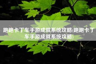 跑跑卡丁车手游成就系统攻略(跑跑卡丁车手游成就系统攻略)
