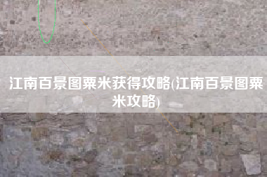 江南百景图粟米获得攻略(江南百景图粟米攻略)