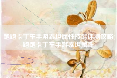 跑跑卡丁车手游泰坦属性技能评测攻略(跑跑卡丁车手游泰坦属性)