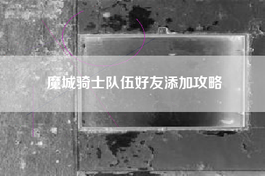 魔城骑士队伍好友添加攻略