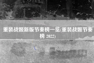 重装战姬新版节奏榜一览(重装战姬节奏榜 2022)