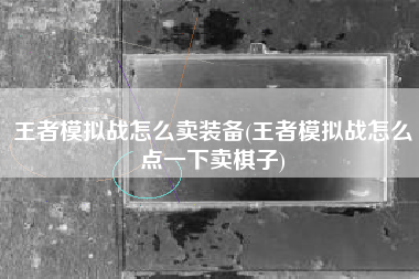 王者模拟战怎么卖装备(王者模拟战怎么点一下卖棋子)