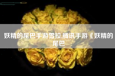 妖精的尾巴手游雪拉,腾讯手游《妖精的尾巴