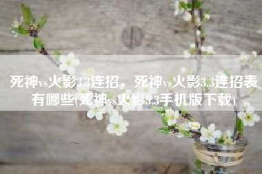 死神vs火影3.3连招，死神vs火影3.3连招表有哪些(死神vs火影3.3手机版下载)