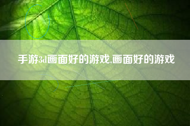 手游3d画面好的游戏,画面好的游戏