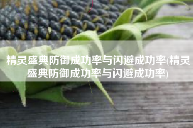 精灵盛典防御成功率与闪避成功率(精灵盛典防御成功率与闪避成功率)